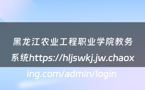 黑龙江农业工程职业学院教务系统https://hljswkj.jw.chaoxing.com/admin/login 