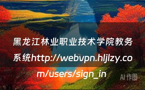 黑龙江林业职业技术学院教务系统http://webvpn.hljlzy.com/users/sign_in 