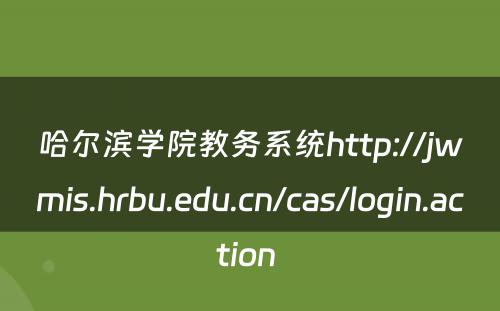 哈尔滨学院教务系统http://jwmis.hrbu.edu.cn/cas/login.action 