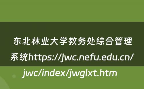 东北林业大学教务处综合管理系统https://jwc.nefu.edu.cn/jwc/index/jwglxt.htm 