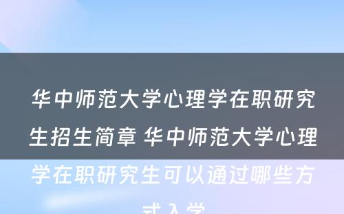 华中师范大学心理学在职研究生招生简章 华中师范大学心理学在职研究生可以通过哪些方式入学