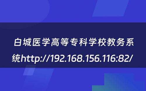 白城医学高等专科学校教务系统http://192.168.156.116:82/ 