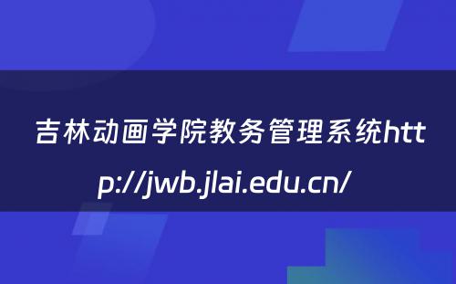 吉林动画学院教务管理系统http://jwb.jlai.edu.cn/ 