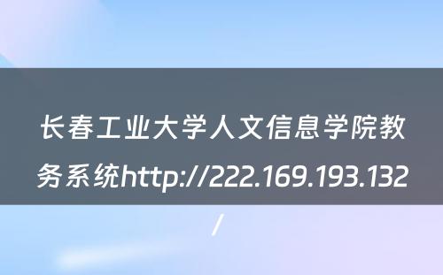 长春工业大学人文信息学院教务系统http://222.169.193.132/ 