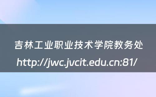 吉林工业职业技术学院教务处http://jwc.jvcit.edu.cn:81/ 