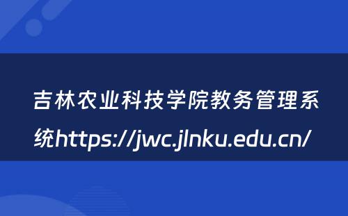 吉林农业科技学院教务管理系统https://jwc.jlnku.edu.cn/ 