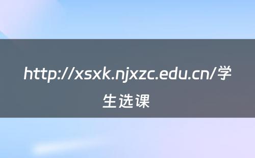 http://xsxk.njxzc.edu.cn/学生选课 