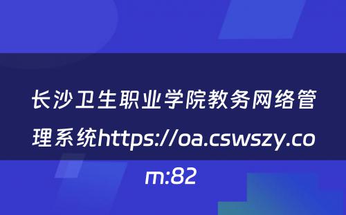 长沙卫生职业学院教务网络管理系统https://oa.cswszy.com:82 