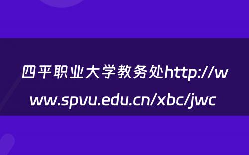 四平职业大学教务处http://www.spvu.edu.cn/xbc/jwc 