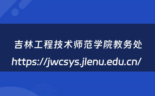 吉林工程技术师范学院教务处https://jwcsys.jlenu.edu.cn/ 