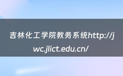 吉林化工学院教务系统http://jwc.jlict.edu.cn/ 