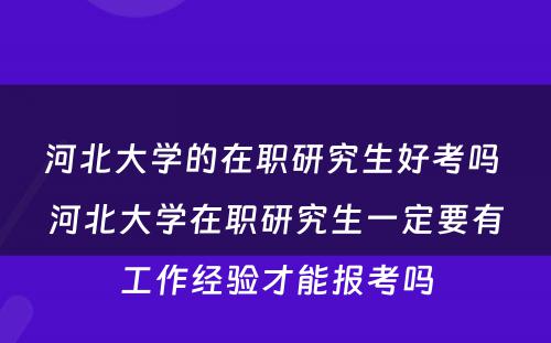 河北大学的在职研究生好考吗 河北大学在职研究生一定要有工作经验才能报考吗