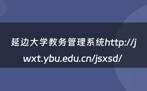 延边大学教务管理系统http://jwxt.ybu.edu.cn/jsxsd/ 