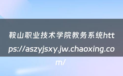 鞍山职业技术学院教务系统https://aszyjsxy.jw.chaoxing.com/ 