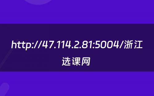 http://47.114.2.81:5004/浙江选课网 