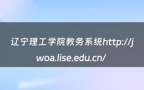 辽宁理工学院教务系统http://jwoa.lise.edu.cn/ 