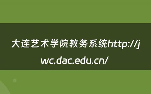 大连艺术学院教务系统http://jwc.dac.edu.cn/ 