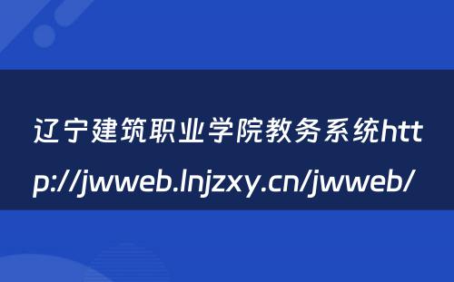 辽宁建筑职业学院教务系统http://jwweb.lnjzxy.cn/jwweb/ 