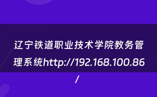 辽宁铁道职业技术学院教务管理系统http://192.168.100.86/ 