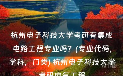 杭州电子科技大学考研有集成电路工程专业吗？(专业代码，学科，门类) 杭州电子科技大学考研电气工程