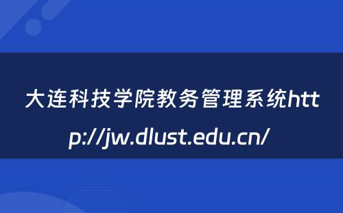 大连科技学院教务管理系统http://jw.dlust.edu.cn/ 