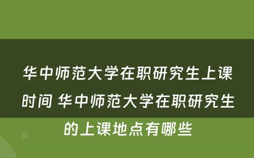 华中师范大学在职研究生上课时间 华中师范大学在职研究生的上课地点有哪些