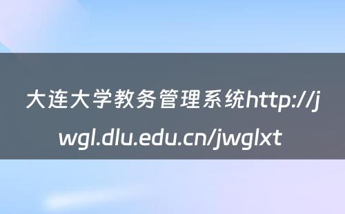 大连大学教务管理系统http://jwgl.dlu.edu.cn/jwglxt 