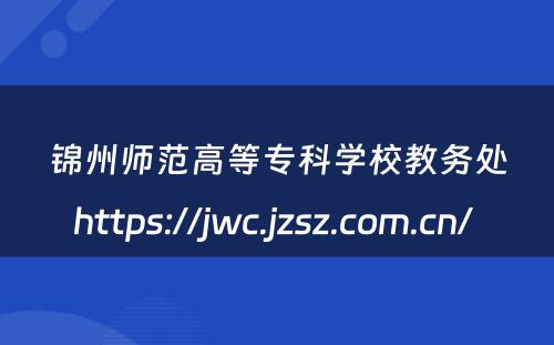 锦州师范高等专科学校教务处https://jwc.jzsz.com.cn/ 