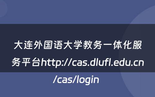 大连外国语大学教务一体化服务平台http://cas.dlufl.edu.cn/cas/login 
