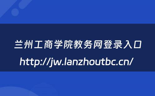 兰州工商学院教务网登录入口http://jw.lanzhoutbc.cn/ 