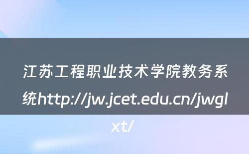 江苏工程职业技术学院教务系统http://jw.jcet.edu.cn/jwglxt/ 