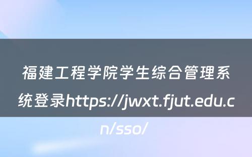 福建工程学院学生综合管理系统登录https://jwxt.fjut.edu.cn/sso/ 