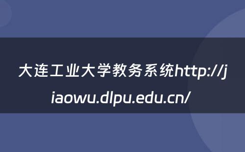 大连工业大学教务系统http://jiaowu.dlpu.edu.cn/ 