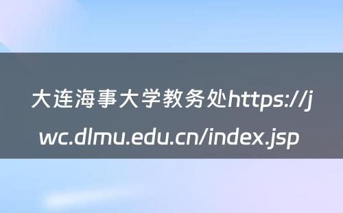 大连海事大学教务处https://jwc.dlmu.edu.cn/index.jsp 
