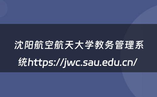沈阳航空航天大学教务管理系统https://jwc.sau.edu.cn/ 