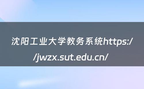 沈阳工业大学教务系统https://jwzx.sut.edu.cn/ 