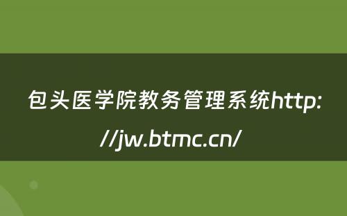 包头医学院教务管理系统http://jw.btmc.cn/ 