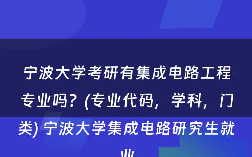 宁波大学考研有集成电路工程专业吗？(专业代码，学科，门类) 宁波大学集成电路研究生就业