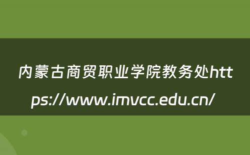 内蒙古商贸职业学院教务处https://www.imvcc.edu.cn/ 