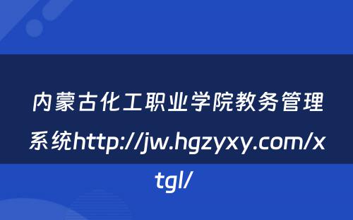 内蒙古化工职业学院教务管理系统http://jw.hgzyxy.com/xtgl/ 