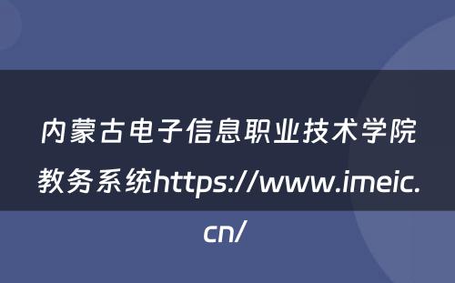 内蒙古电子信息职业技术学院教务系统https://www.imeic.cn/ 