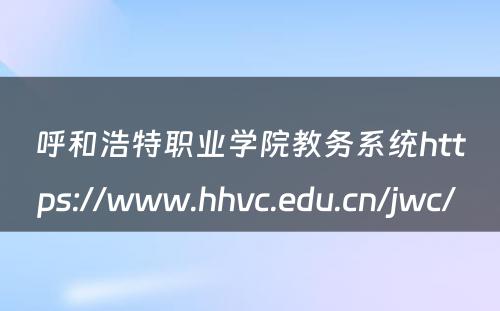 呼和浩特职业学院教务系统https://www.hhvc.edu.cn/jwc/ 