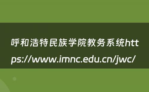 呼和浩特民族学院教务系统https://www.imnc.edu.cn/jwc/ 