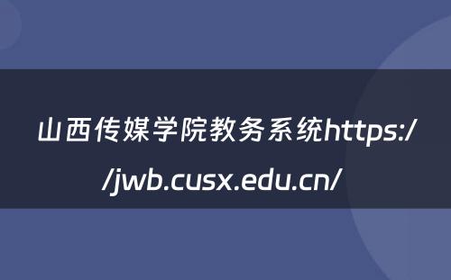 山西传媒学院教务系统https://jwb.cusx.edu.cn/ 