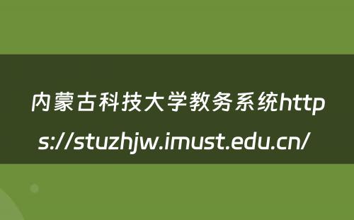 内蒙古科技大学教务系统https://stuzhjw.imust.edu.cn/ 