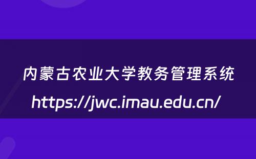 内蒙古农业大学教务管理系统https://jwc.imau.edu.cn/ 