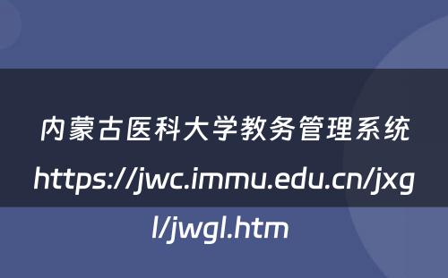 内蒙古医科大学教务管理系统https://jwc.immu.edu.cn/jxgl/jwgl.htm 
