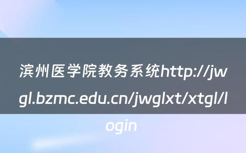 滨州医学院教务系统http://jwgl.bzmc.edu.cn/jwglxt/xtgl/login 