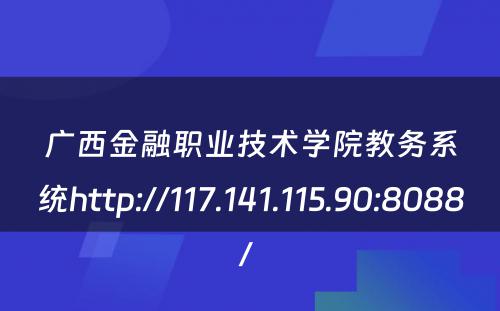 广西金融职业技术学院教务系统http://117.141.115.90:8088/ 