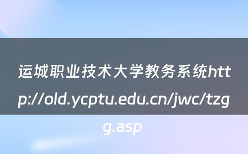 运城职业技术大学教务系统http://old.ycptu.edu.cn/jwc/tzgg.asp 